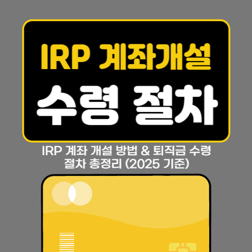 IRP 계좌 개설 방법 & 퇴직금 수령 절차 총정리 (2025 기준)